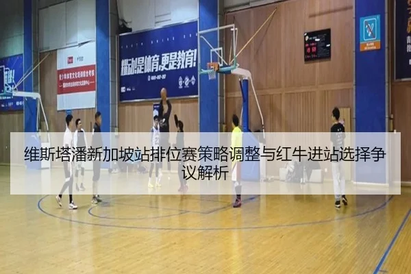 维斯塔潘新加坡站排位赛策略调整与红牛进站选择争议解析
